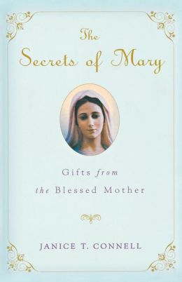The Secrets of Mary: Gifts from the Blessed Mother Janice T. Connell