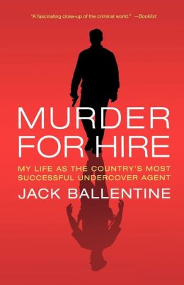 Murder for Hire: My Life As the Country's Most Successful Undercover Agent Jack Ballentine