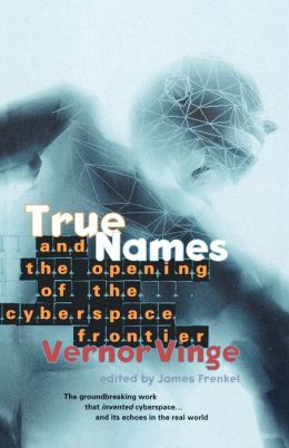 True Names: And the Opening of the Cyberspace Frontier Vernor Vinge and James Frenkel