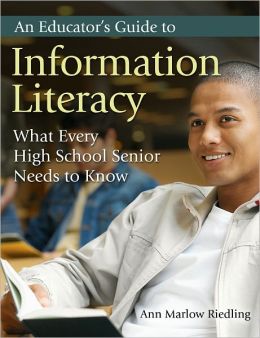 An Educator's Guide to Information Literacy: What Every High School Senior Needs to Know Ann Marlow Riedling