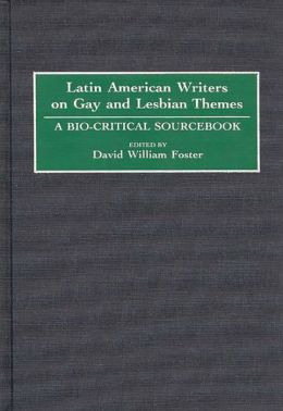 Latin American Writers on Gay and Lesbian Themes: A Bio-Critical Sourcebook David W. Foster