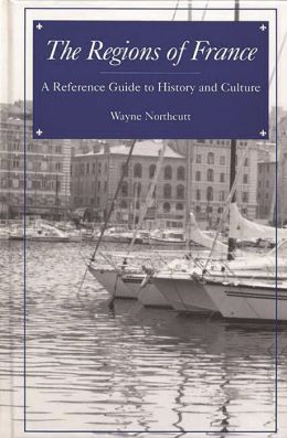 The Regions of France: A Reference Guide to History and Culture Wayne Northcutt