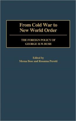 From Cold War to New World Order: The Foreign Policy of George Bush Meena Bose and Rosanna Perotti