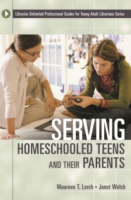 Serving Homeschooled Teens and Their Parents (Libraries Unlimited Professional Guides for Young Adult Librarians Series) Maureen T. Lerch and Janet Welch