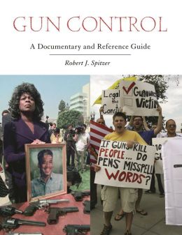 Gun Control: A Documentary and Reference Guide (Documentary and Reference Guides) Robert J. Spitzer