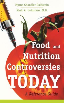Food and Nutrition Controversies Today: A Reference Guide Myrna Chandler Goldstein and Mark A. Goldstein M.D.