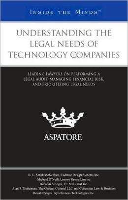 Understanding Legal Needs of Technology Companies: Leading Lawyers on Performing a Legal Audit, Managing Financial Risk, and Prioritizing Legal Needs (Inside the Minds) Aspatore Books Staff