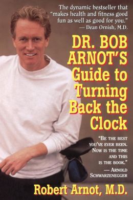Dr. Bob Arnot's Guide to Turning Back the Clock Robert Arnot