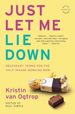 Just Let Me Lie Down: Necessary Terms for the Half-Insane Working Mom Kristin Van Ogtrop