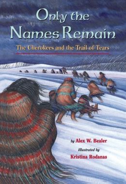 Only the Names Remain: The Cherokees and The Trail of Tears Alex W. Bealer and Kristina Rodanas