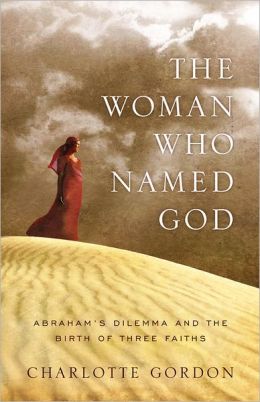 The Woman Who Named God: Abraham's Dilemma and the Birth of Three Faiths Charlotte Gordon