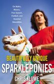 Book Cover Image. Title: Beautifully Unique Sparkleponies:  On Myths, Morons, Free Speech, Football, and Assorted Absurdities, Author: Chris Kluwe