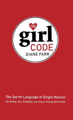 The Girl Code: The Secret Language of Single Women (On Dating, Sex, Shopping, and Honor Among Girlfriends) Diane Farr