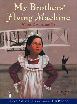 My Brothers' Flying Machine: Wilbur, Orville, and Me Jane Yolen and Jim Burke