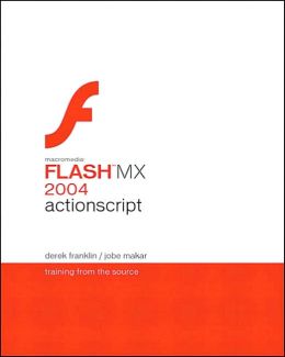 Macromedia Flash MX 2004 ActionScript: Training from the Source Derek Franklin and Jobe Makar