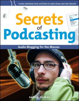 Secrets of Podcasting: Audio Blogging for the Masses Bart G. Farkas
