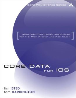 Core Data for iOS: Developing Data-Driven Applications for the iPad, iPhone, and iPod touch Tim Isted and Tom Harrington