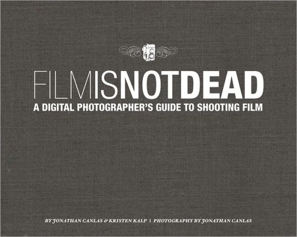 Film Is Not Dead: A Digital Photographer's Guide to Shooting Film