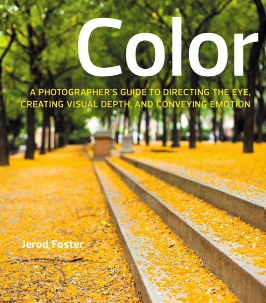 Color: A Photographer's Guide to Directing the Eye, Creating Visual Depth, and Conveying Emotion