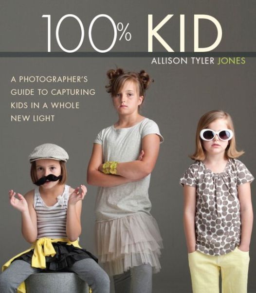 100% Kid: A Professional Photographer's Guide to Capturing Kids in a Whole New Light