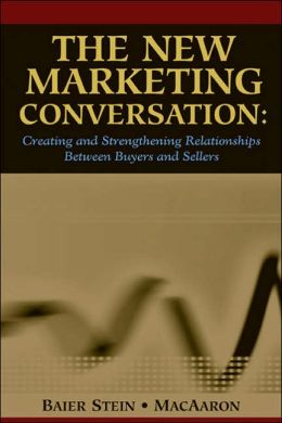 The New Marketing Conversation: Creating and Strengthening Relationships Between Buyers and Sellers Donna Baier Stein and Alexandra MacAaron