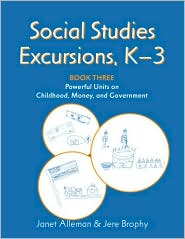 Social Studies Excursions, K-3 Book Three: Powerful Units on Childhood, Money, and Government Janet Alleman and Jere Brophy