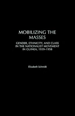 Mobilizing the Masses: Gender, Ethnicity, and Class in the Nationalist Movement in Guinea, 1939-1958 (Social History of Africa Series)