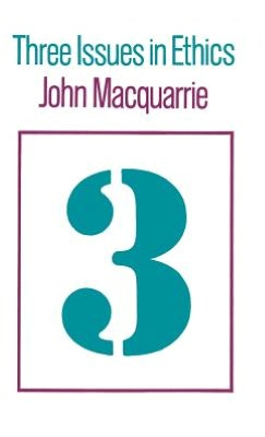 Three Issues in Ethics John Macquarrie