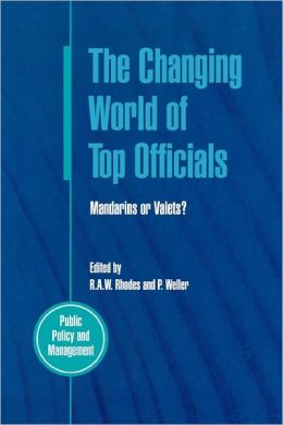 The Changing World of Top Officials: Mandarins or Valets? (Public Policy and Management) R. A. W. Rhodes and Patrick Moray Weller
