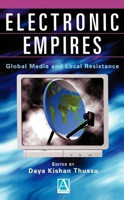 Electronic Empires: Global Media and Local Resistance Daya Kishan Thussu