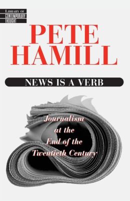 News Is a Verb: Journalism at the End of the Twentieth Century Pete Hamill