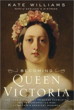 Becoming Queen Victoria: The Tragic Death of Princess Charlotte and the Unexpected Rise of Britain's Greatest Monarch