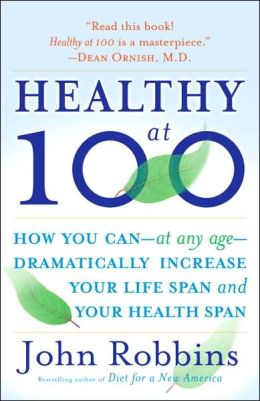 Healthy at 100: The Scientifically Proven Secrets of the World's Healthiest and Longest-Lived Peoples John Robbins