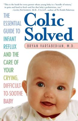 Colic Solved: The Essential Guide to Infant Reflux and the Care of Your Crying, Difficult-to- Soothe Baby Bryan S. Vartabedian
