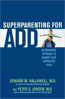 Superparenting for ADD: An Innovative Approach to Raising Your Distracted Child Edward M. Hallowell and Peter S. Jensen