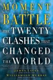 Book Cover Image. Title: Moment of Battle:  The Twenty Clashes That Changed the World, Author: Jim Lacey