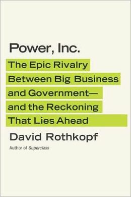 Power, Inc.: The Epic Rivalry Between Big Business and Government--and the Reckoning That Lies Ahead David Rothkopf