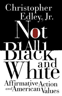 Not All Black and White: Affirmative Action, Race, and American Values Christopher Edley