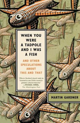 When You Were a Tadpole and I Was a Fish: And Other Speculations About This and That Martin Gardner