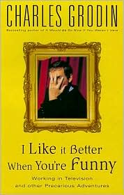 I Like It Better When You're Funny: Working in Television and Other Precarious Adventures Charles Grodin
