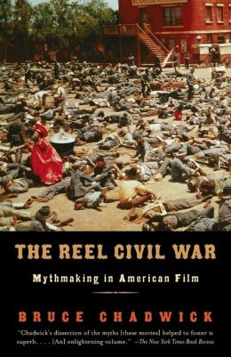 The Reel Civil War: Mythmaking in American Film Bruce Chadwick