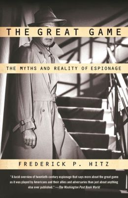 The Great Game: The Myth and Reality of Espionage Frederick P. Hitz