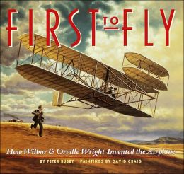 First to Fly: How Wilbur and Orville Wright Invented the Airplane Peter Busby and David Craig
