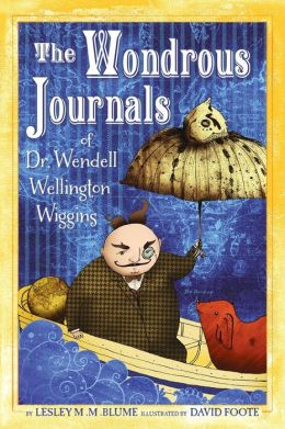 The Wondrous Journals of Dr. Wendell Wellington Wiggins Lesley M. M. Blume and David Foote