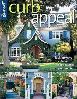 Curb Appeal: Exciting Ways to Enhance the Appearance of Your Home Editors of Sunset Books