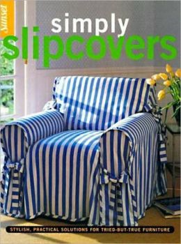 Simply Slipcovers: Stylish, Practical Solutions for Tried-but-True Furniture Editors of Sunset Books
