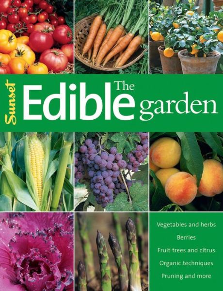 The Edible Garden: Vegetables and Herbs; Berries; Fruit Trees, and Citrus; Organic Techniques, Pruning and More