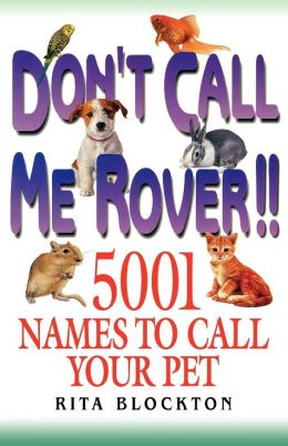 Don't Call Me Rover: 5001 Names to Call Your Pet Rita Blockton
