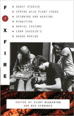 Foxfire 2: Ghost Stories, Spring Wild Plant Foods, Spinning and Weaving, Midwifing, Burial Customs, Corn Shuckin's, and Wagon Making