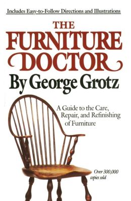 The Furniture Doctor: A Guide to the Care, Repair & Refinishing of Furniture